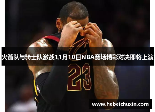 火箭队与骑士队激战11月10日NBA赛场精彩对决即将上演