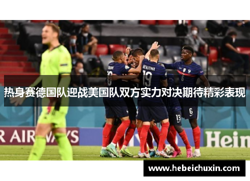 热身赛德国队迎战美国队双方实力对决期待精彩表现 热身赛德国队迎战美国队双方实力对决期待精彩表现