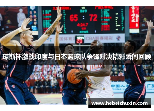 琼斯杯激战印度与日本篮球队争锋对决精彩瞬间回顾