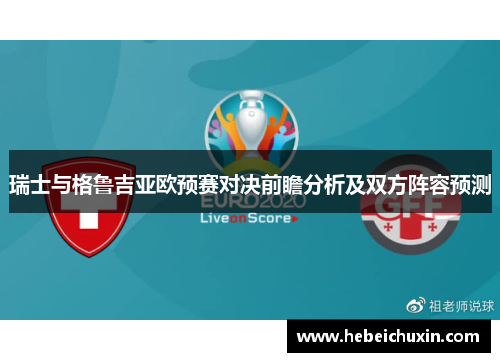 瑞士与格鲁吉亚欧预赛对决前瞻分析及双方阵容预测