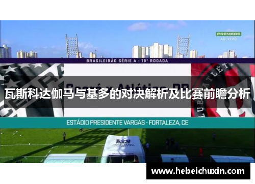 瓦斯科达伽马与基多的对决解析及比赛前瞻分析