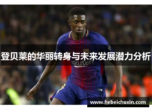 登贝莱的华丽转身与未来发展潜力分析